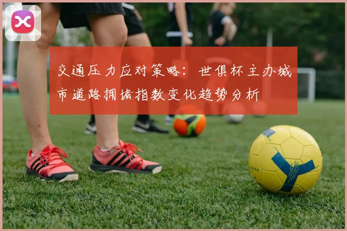 交通压力应对策略：世俱杯主办城市道路拥堵指数变化趋势分析