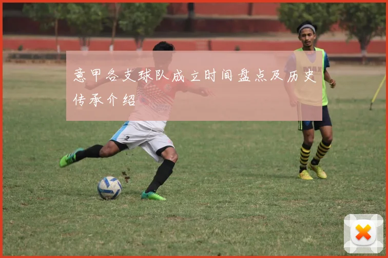 意甲各支球队成立时间盘点及历史传承介绍