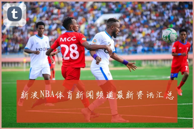新浪NBA体育新闻频道最新资讯汇总