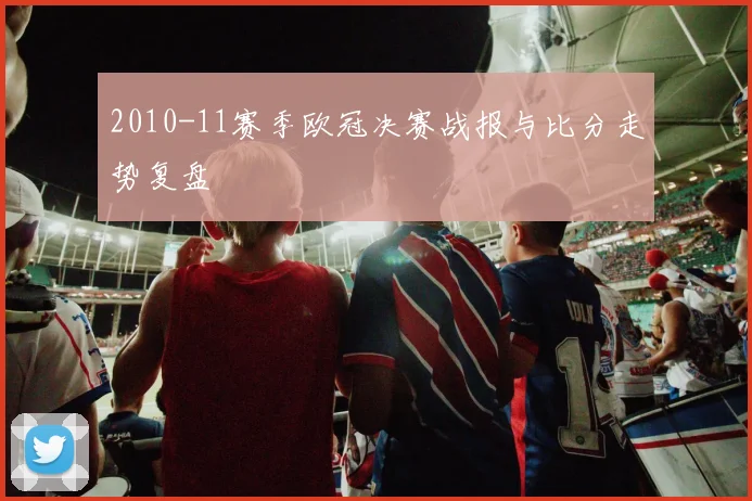 2010-11赛季欧冠决赛战报与比分走势复盘