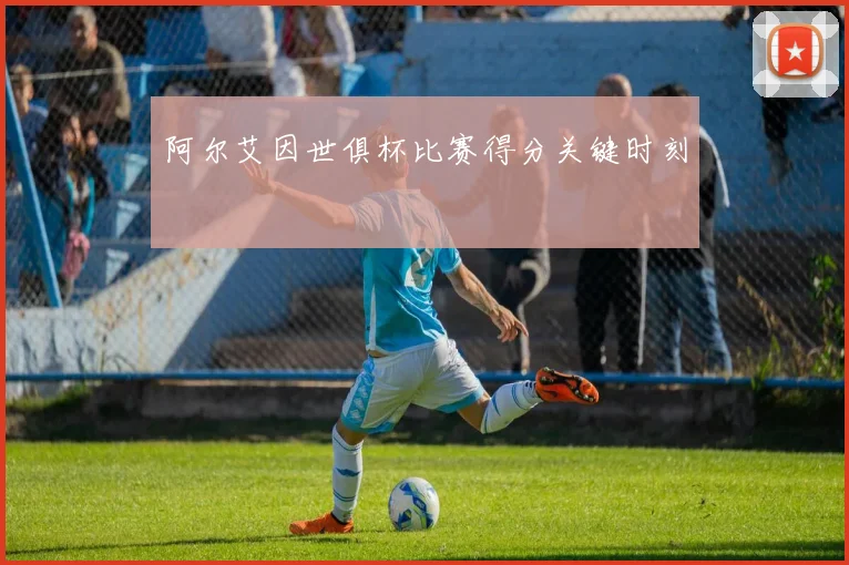 阿尔艾因世俱杯比赛得分关键时刻
