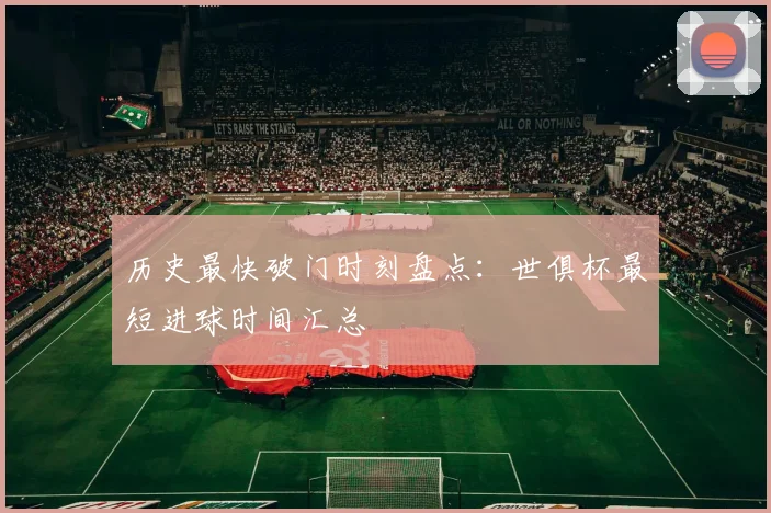 历史最快破门时刻盘点：世俱杯最短进球时间汇总