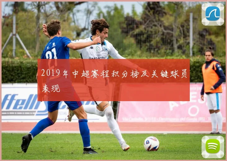 2019年中超赛程积分榜及关键球员表现