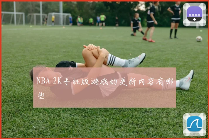 NBA 2K手机版游戏的更新内容有哪些