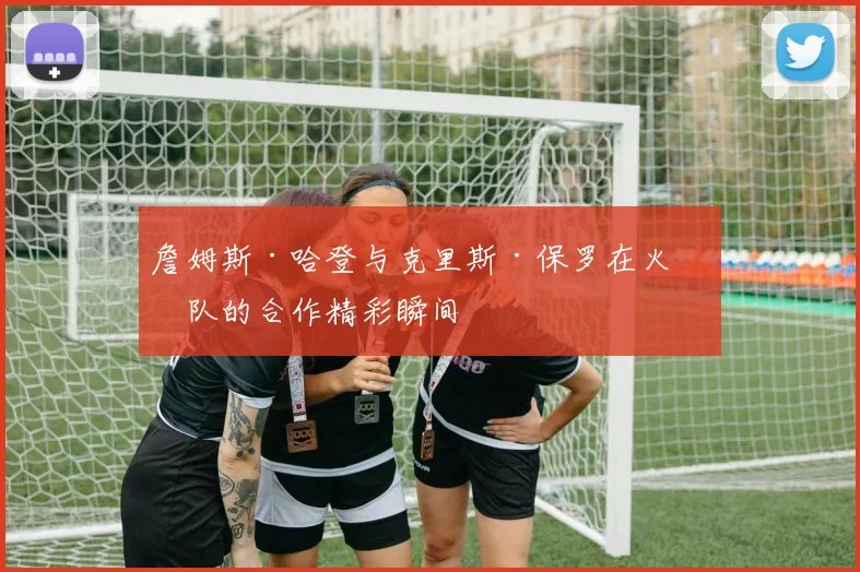 詹姆斯·哈登与克里斯·保罗在火箭队的合作精彩瞬间