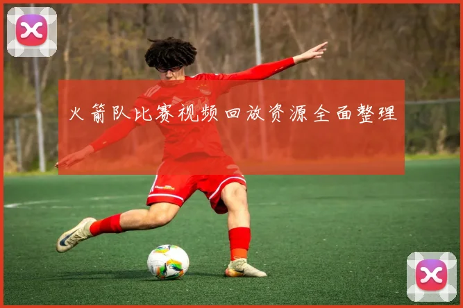 火箭队比赛视频回放资源全面整理