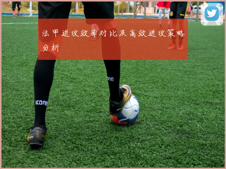 法甲进攻效率对比及高效进攻策略分析