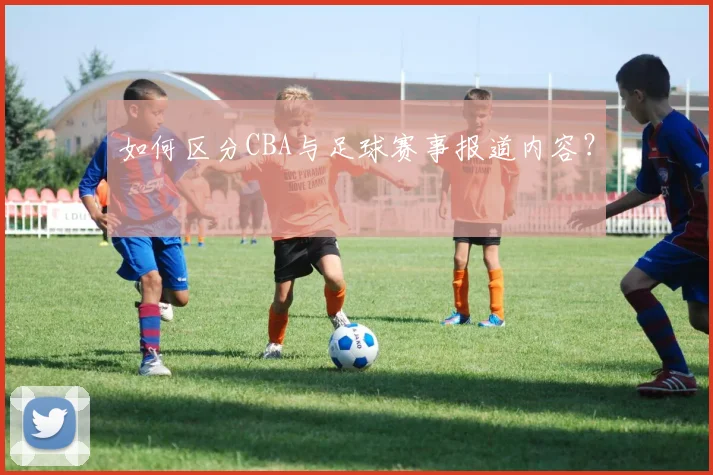 如何区分CBA与足球赛事报道内容？