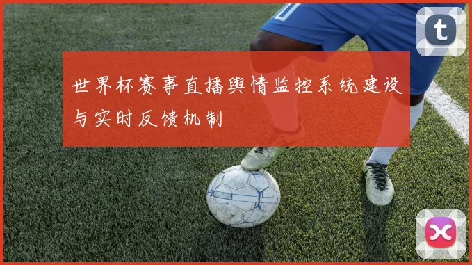 世界杯赛事直播舆情监控系统建设与实时反馈机制